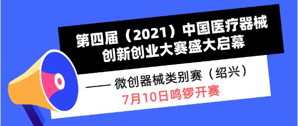 【重要通知】第四届（2021）中国医疗器械创新创业大赛盛大启幕——微创器械类别赛（绍兴）7月10日鸣锣开赛