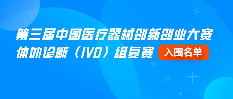 【重要通知】第三届中国医疗器械创新创业大赛体外诊断（IVD）组复赛入围名单